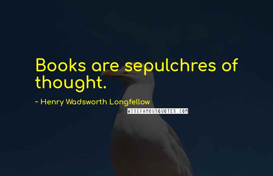 Henry Wadsworth Longfellow Quotes: Books are sepulchres of thought.