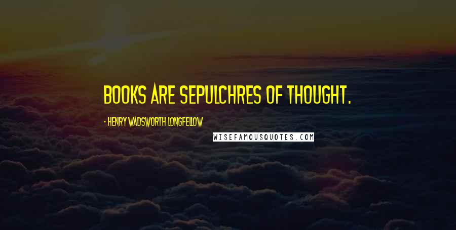 Henry Wadsworth Longfellow Quotes: Books are sepulchres of thought.