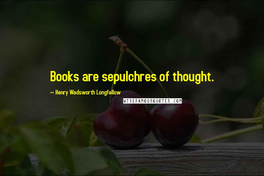 Henry Wadsworth Longfellow Quotes: Books are sepulchres of thought.