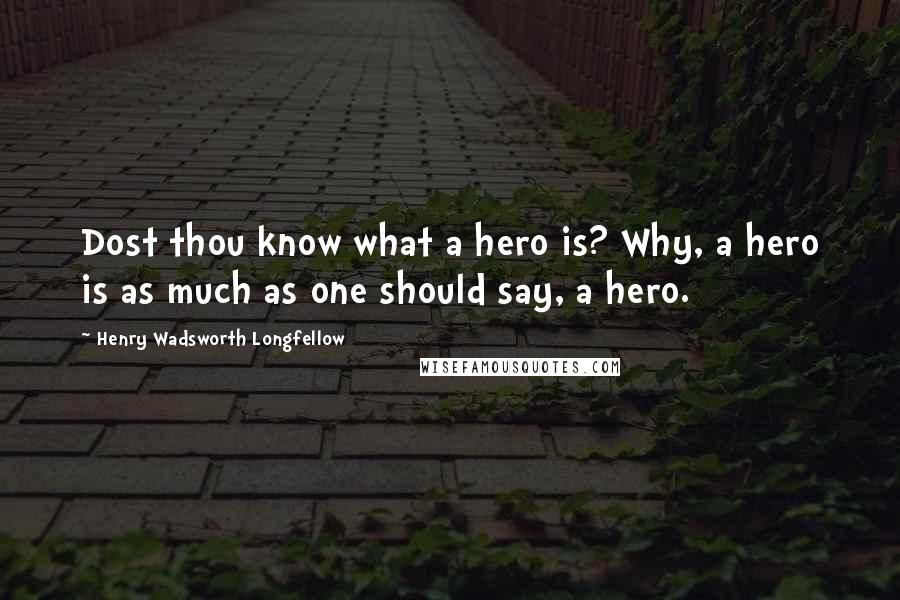 Henry Wadsworth Longfellow Quotes: Dost thou know what a hero is? Why, a hero is as much as one should say, a hero.