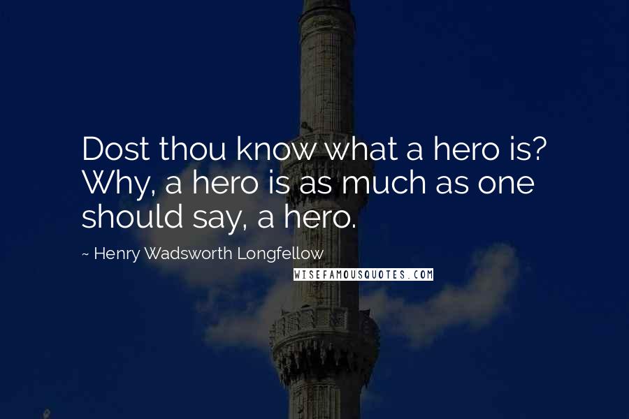 Henry Wadsworth Longfellow Quotes: Dost thou know what a hero is? Why, a hero is as much as one should say, a hero.