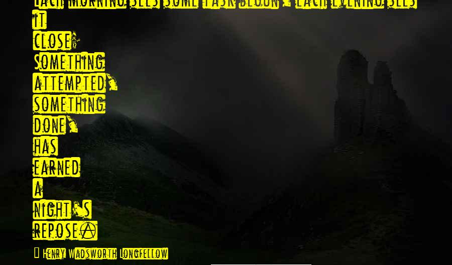 Henry Wadsworth Longfellow Quotes: Each morning sees some task begun, each evening sees it close; Something attempted, something done, has earned a night's repose.