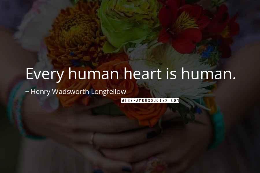 Henry Wadsworth Longfellow Quotes: Every human heart is human.