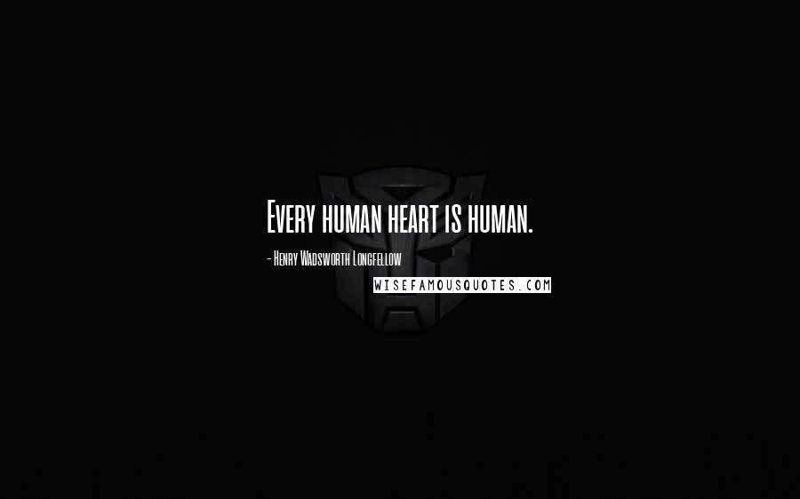 Henry Wadsworth Longfellow Quotes: Every human heart is human.
