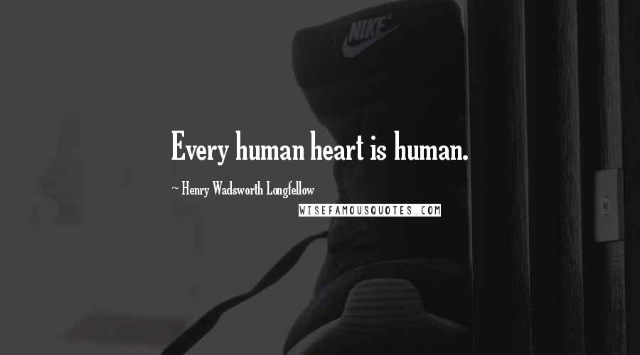 Henry Wadsworth Longfellow Quotes: Every human heart is human.