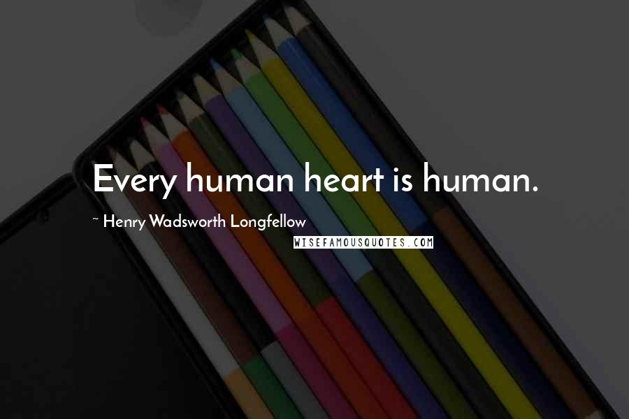 Henry Wadsworth Longfellow Quotes: Every human heart is human.