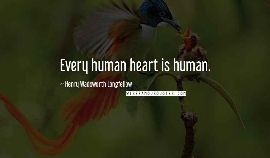 Henry Wadsworth Longfellow Quotes: Every human heart is human.