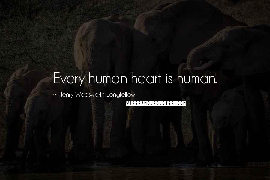 Henry Wadsworth Longfellow Quotes: Every human heart is human.