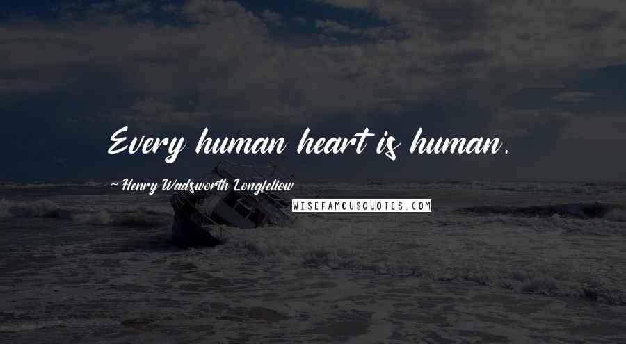 Henry Wadsworth Longfellow Quotes: Every human heart is human.