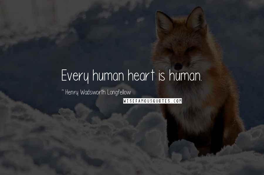 Henry Wadsworth Longfellow Quotes: Every human heart is human.