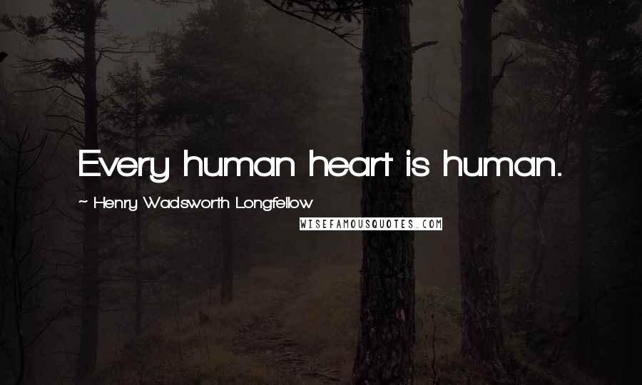 Henry Wadsworth Longfellow Quotes: Every human heart is human.