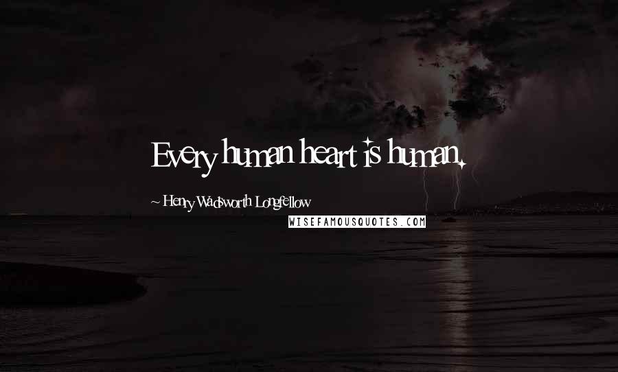 Henry Wadsworth Longfellow Quotes: Every human heart is human.