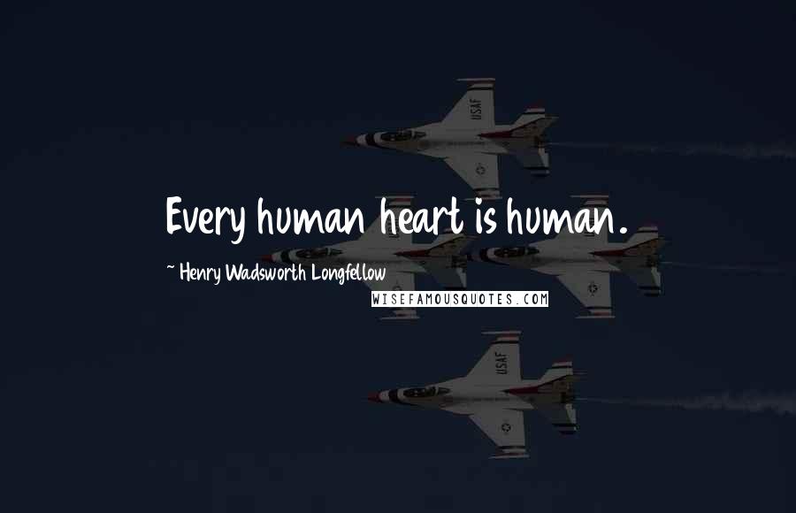 Henry Wadsworth Longfellow Quotes: Every human heart is human.