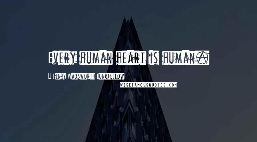 Henry Wadsworth Longfellow Quotes: Every human heart is human.