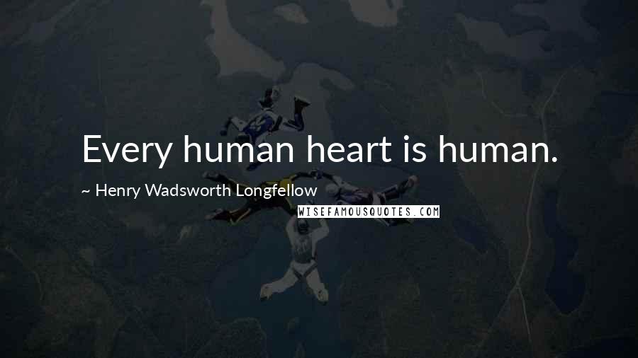 Henry Wadsworth Longfellow Quotes: Every human heart is human.