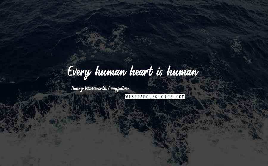 Henry Wadsworth Longfellow Quotes: Every human heart is human.