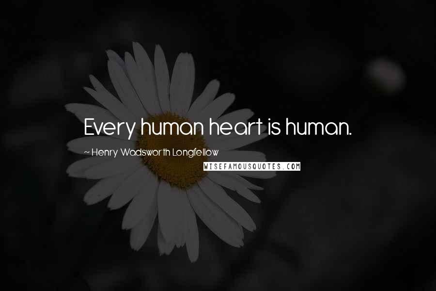 Henry Wadsworth Longfellow Quotes: Every human heart is human.