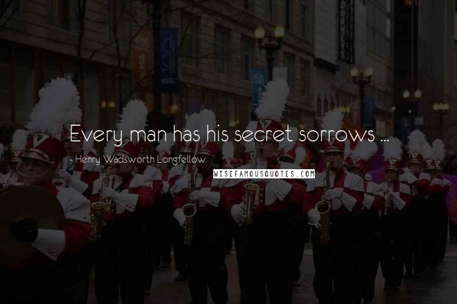 Henry Wadsworth Longfellow Quotes: Every man has his secret sorrows ...