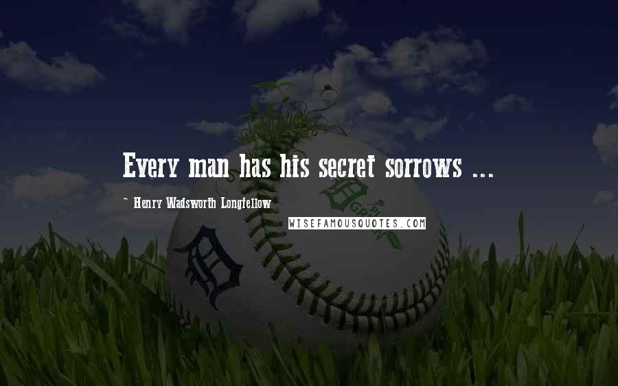 Henry Wadsworth Longfellow Quotes: Every man has his secret sorrows ...