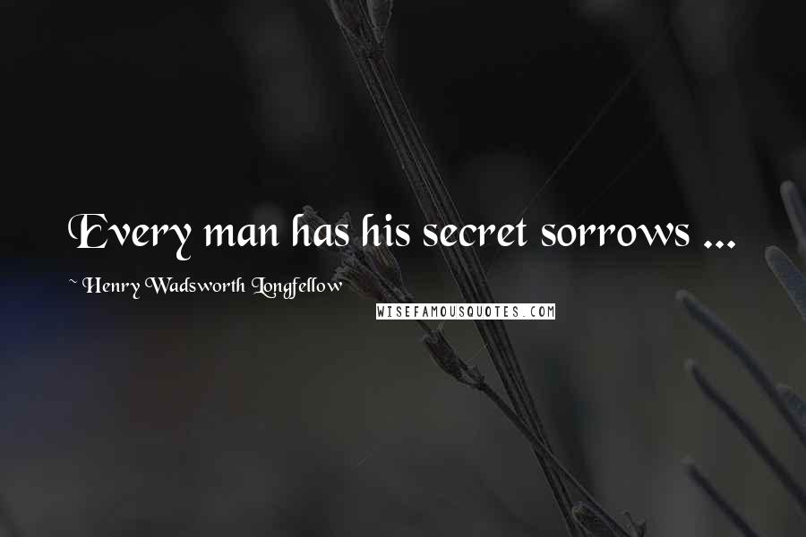 Henry Wadsworth Longfellow Quotes: Every man has his secret sorrows ...