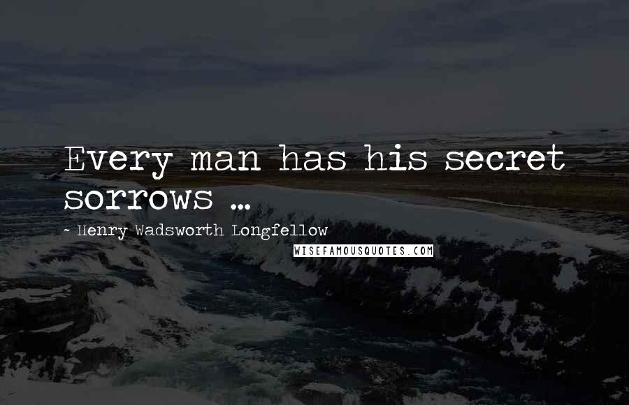 Henry Wadsworth Longfellow Quotes: Every man has his secret sorrows ...