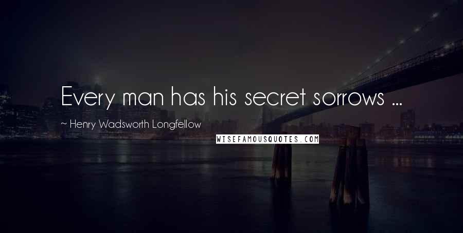 Henry Wadsworth Longfellow Quotes: Every man has his secret sorrows ...