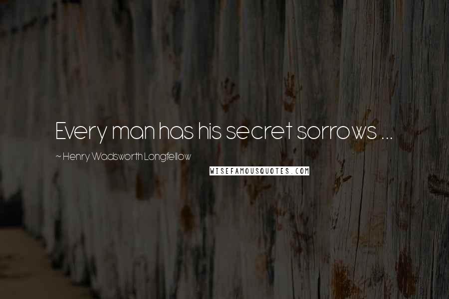 Henry Wadsworth Longfellow Quotes: Every man has his secret sorrows ...