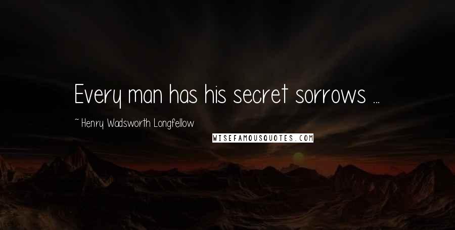 Henry Wadsworth Longfellow Quotes: Every man has his secret sorrows ...