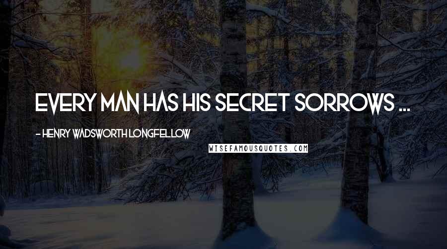 Henry Wadsworth Longfellow Quotes: Every man has his secret sorrows ...