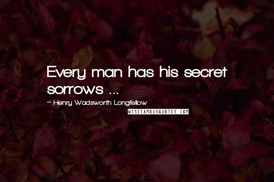 Henry Wadsworth Longfellow Quotes: Every man has his secret sorrows ...