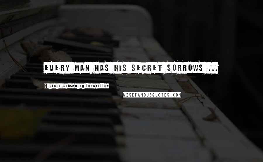 Henry Wadsworth Longfellow Quotes: Every man has his secret sorrows ...