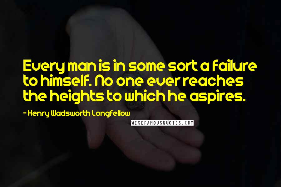 Henry Wadsworth Longfellow Quotes: Every man is in some sort a failure to himself. No one ever reaches the heights to which he aspires.