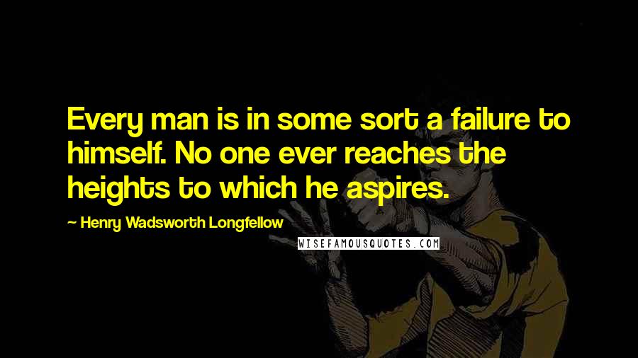 Henry Wadsworth Longfellow Quotes: Every man is in some sort a failure to himself. No one ever reaches the heights to which he aspires.