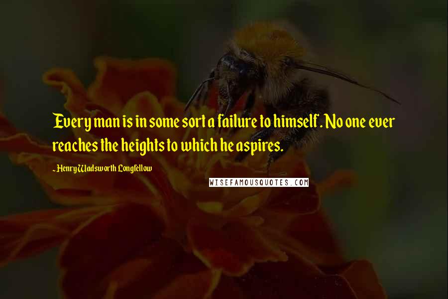 Henry Wadsworth Longfellow Quotes: Every man is in some sort a failure to himself. No one ever reaches the heights to which he aspires.