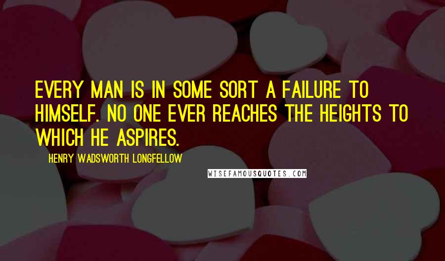 Henry Wadsworth Longfellow Quotes: Every man is in some sort a failure to himself. No one ever reaches the heights to which he aspires.