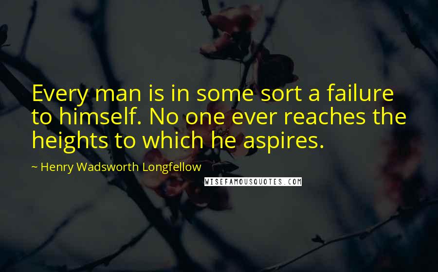 Henry Wadsworth Longfellow Quotes: Every man is in some sort a failure to himself. No one ever reaches the heights to which he aspires.