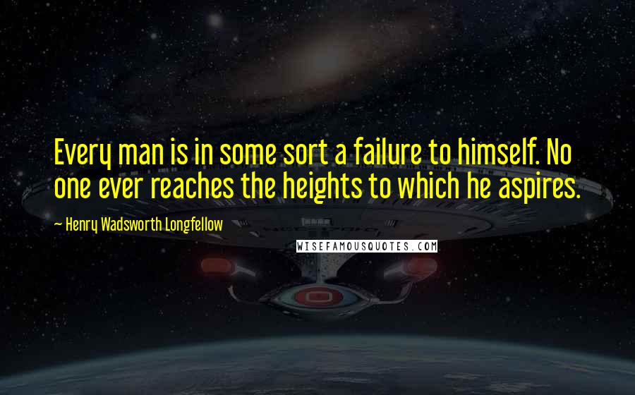 Henry Wadsworth Longfellow Quotes: Every man is in some sort a failure to himself. No one ever reaches the heights to which he aspires.