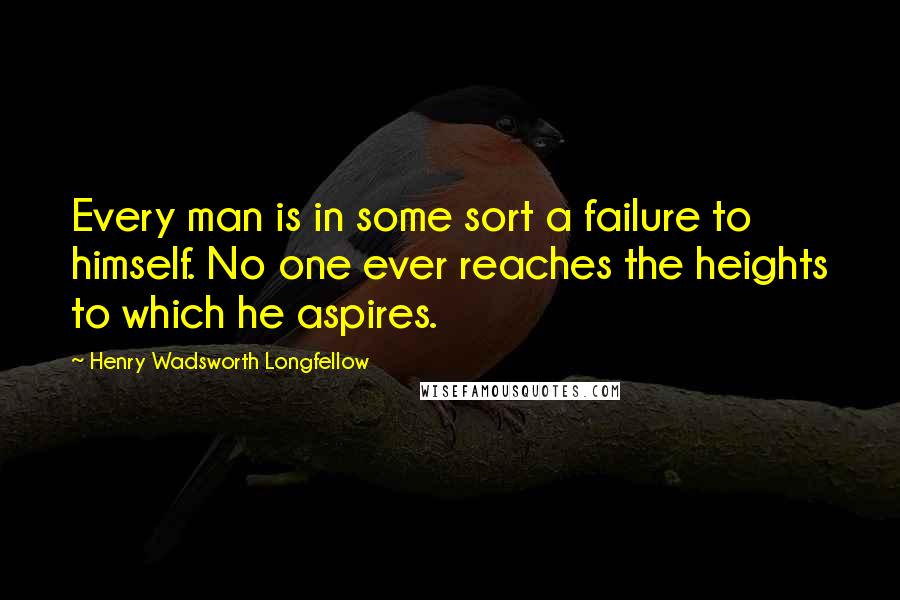 Henry Wadsworth Longfellow Quotes: Every man is in some sort a failure to himself. No one ever reaches the heights to which he aspires.