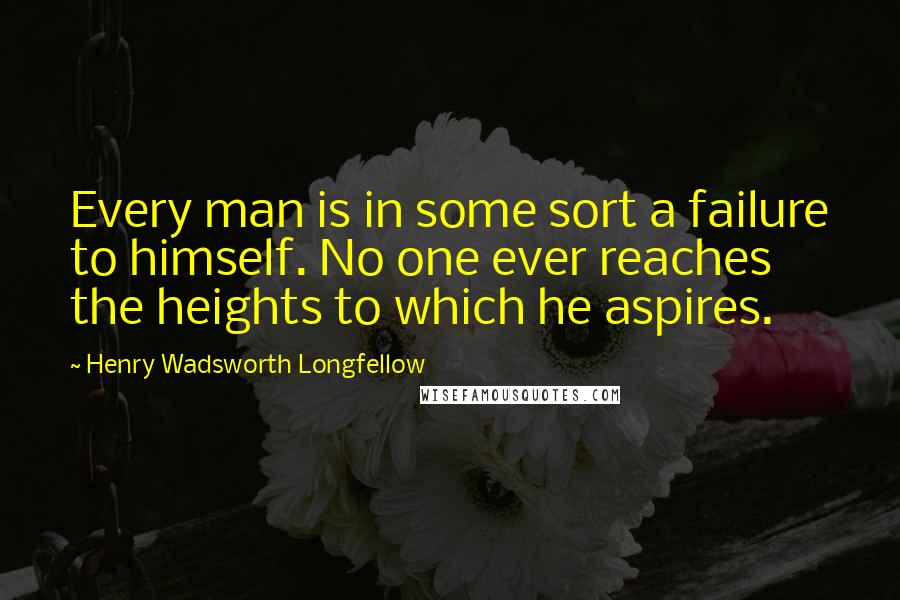 Henry Wadsworth Longfellow Quotes: Every man is in some sort a failure to himself. No one ever reaches the heights to which he aspires.