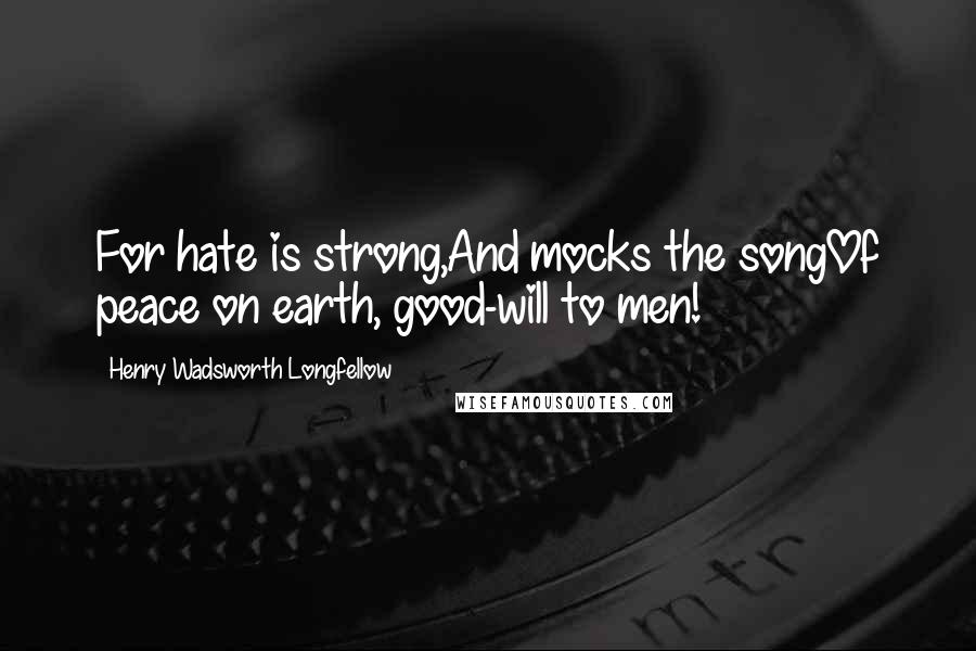 Henry Wadsworth Longfellow Quotes: For hate is strong,And mocks the songOf peace on earth, good-will to men!