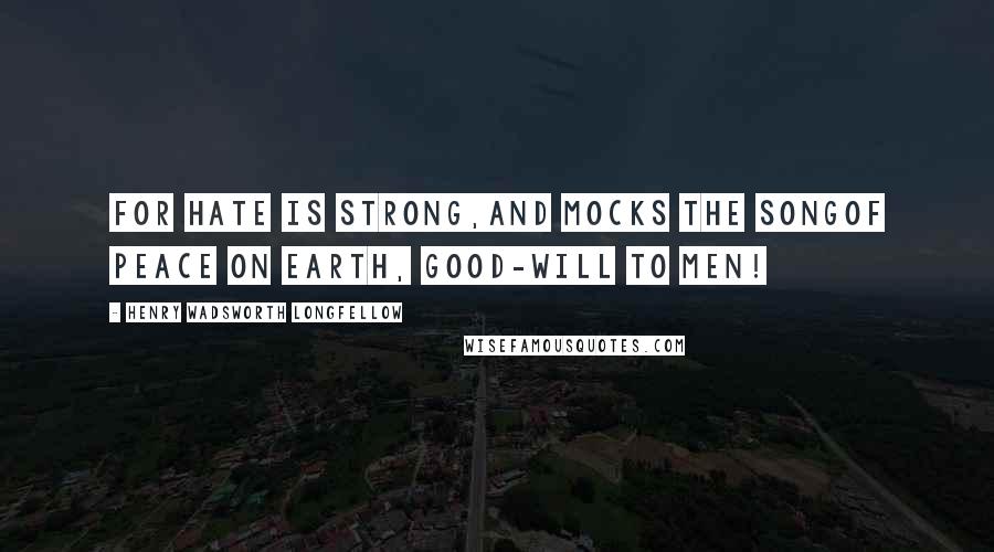 Henry Wadsworth Longfellow Quotes: For hate is strong,And mocks the songOf peace on earth, good-will to men!