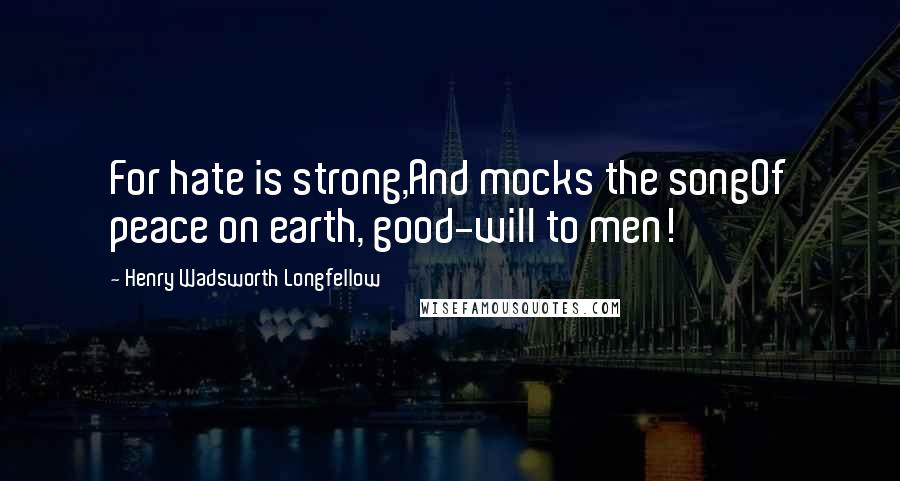 Henry Wadsworth Longfellow Quotes: For hate is strong,And mocks the songOf peace on earth, good-will to men!