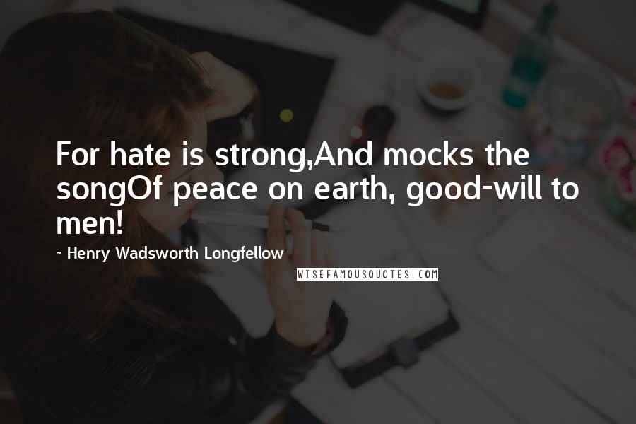 Henry Wadsworth Longfellow Quotes: For hate is strong,And mocks the songOf peace on earth, good-will to men!