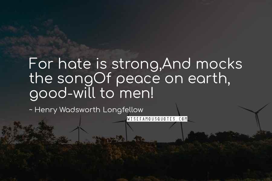 Henry Wadsworth Longfellow Quotes: For hate is strong,And mocks the songOf peace on earth, good-will to men!