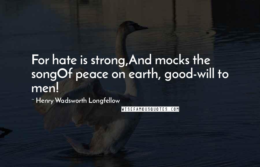 Henry Wadsworth Longfellow Quotes: For hate is strong,And mocks the songOf peace on earth, good-will to men!