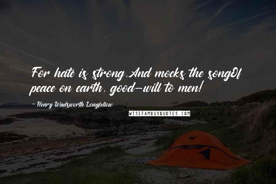 Henry Wadsworth Longfellow Quotes: For hate is strong,And mocks the songOf peace on earth, good-will to men!