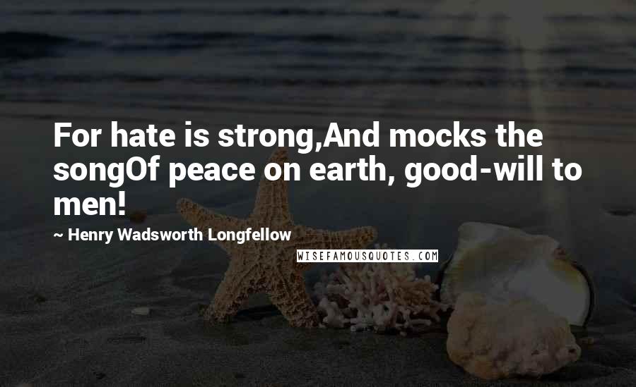 Henry Wadsworth Longfellow Quotes: For hate is strong,And mocks the songOf peace on earth, good-will to men!