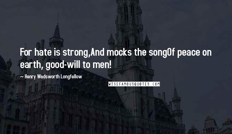 Henry Wadsworth Longfellow Quotes: For hate is strong,And mocks the songOf peace on earth, good-will to men!