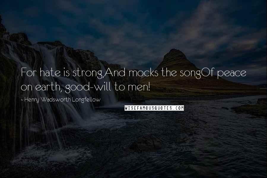 Henry Wadsworth Longfellow Quotes: For hate is strong,And mocks the songOf peace on earth, good-will to men!