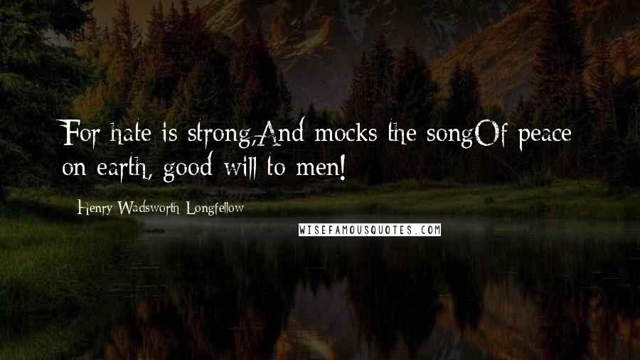 Henry Wadsworth Longfellow Quotes: For hate is strong,And mocks the songOf peace on earth, good-will to men!